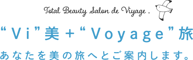 “Vi”美+“Voyage”旅 あなたを美の旅へとご案内します。